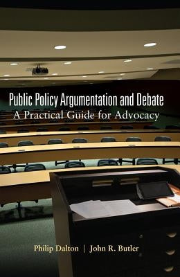 Public Policy Argumentation and Debate: A Practical Guide for Advocacy by Dalton, Philip