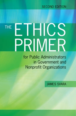 The Ethics Primer for Public Administrators in Government and Nonprofit Organizations, Second Edition by Svara, James H.