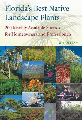 Florida's Best Native Landscape Plants: 200 Readily Available Species for Homeowners and Professionals by Nelson, Gil