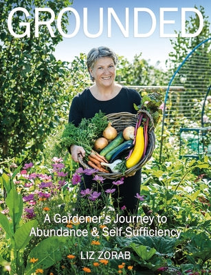 Grounded: A Gardener's Journey to Abundance and Self-Sufficiency by Zorab, Liz