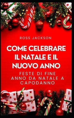 Come celebrare il Natale e il nuovo anno: Feste di fine anno da Natale a Capodanno by Jackson, Ross