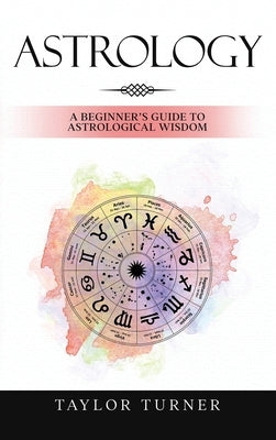 Astrology: A Beginner's Guide to Astrological Wisdom by Turner, Taylor