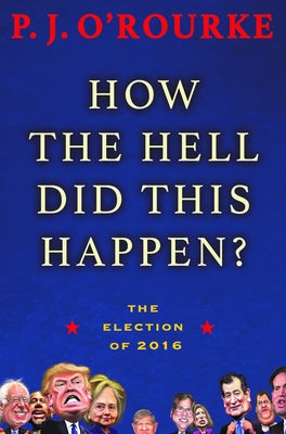 How the Hell Did This Happen?: The Election of 2016 by O'Rourke, P. J.