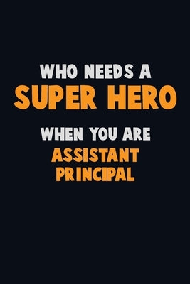 Who Need A SUPER HERO, When You Are Assistant Principal: 6X9 Career Pride 120 pages Writing Notebooks by Loren, Emma