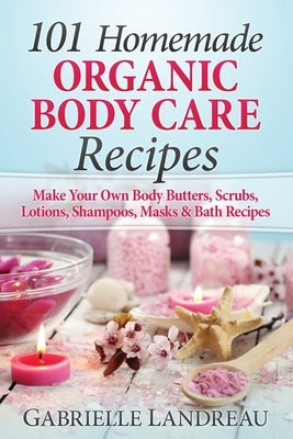 101 Homemade Organic Body Care Recipes by Landreau, Gabrielle