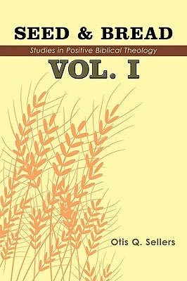 Seed & Bread Vol. I: One Hundred Studies in Positive Biblical Theology by Sellers, Otis Q.