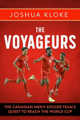 The Voyageurs: The Canadian Men's Soccer Team's Quest to Reach the World Cup by Kloke, Joshua