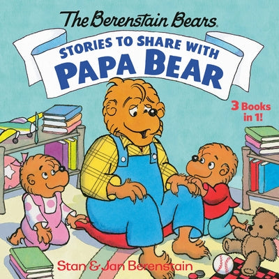 Stories to Share with Papa Bear (the Berenstain Bears): 3-Books-In-1 by Berenstain, Stan