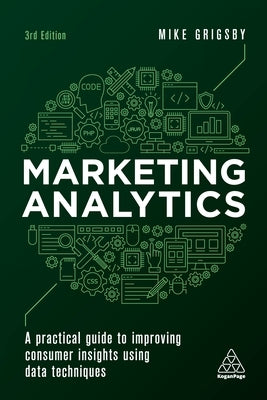 Marketing Analytics: A Practical Guide to Improving Consumer Insights Using Data Techniques by Grigsby, Mike