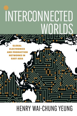 Interconnected Worlds: Global Electronics and Production Networks in East Asia by Yeung, Henry Wai-Chung