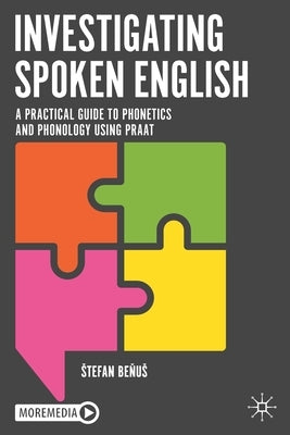 Investigating Spoken English: A Practical Guide to Phonetics and Phonology Using Praat by Be&#328;us, Stefan