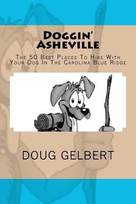 Doggin' Asheville: The 50 Best Places To Hike With Your Dog In The Blue Ridge by Gelbert, Doug