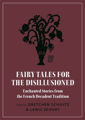 Fairy Tales for the Disillusioned: Enchanted Stories from the French Decadent Tradition by Schultz, Gretchen