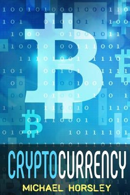 Cryptocurrency: The Complete Basics Guide For Beginners. Bitcoin, Ethereum, Litecoin and Altcoins, Trading and Investing, Mining, Secu by Horsley, Michael