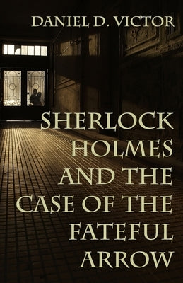Sherlock Holmes and The Case of the Fateful Arrow by Victor, Daniel