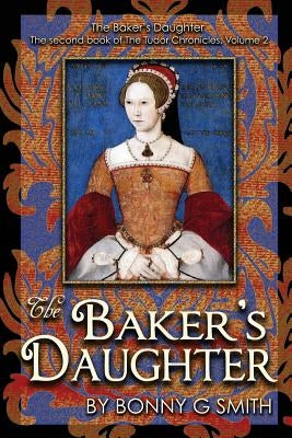The Baker's Daughter, Volume 2: The second book of the Tudor Chronicles by Smith, Bonny G.