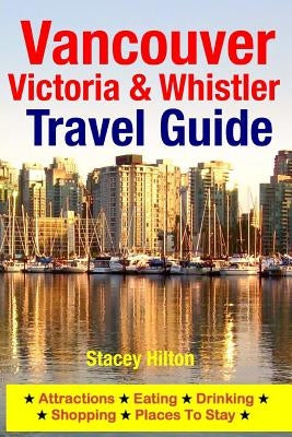 Vancouver, Victoria & Whistler Travel Guide: canada, british columbia, california, washington, seattle by Hilton, Stacey