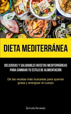 Dieta Mediterránea: Deliciosas y saludables recetas mediterráneas para cambiar tu estilo de alimentación (De las recetas más buscadas para by Hern&#225;ndez, Gertrudis