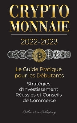 Crypto-Monnaie 2022-2023 - Le Guide Pratique pour les Débutants - Stratégies d'Investissement Réussies et Conseils de Commerce (Bitcoin, Ethereum, Rip by Stellar Moon Publishing