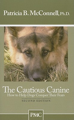 The Cautious Canine: How to Help Dogs Conquer Their Fears by McConnell, Patricia B.