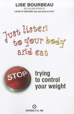 Just Listen to Your Body and Eat: Stop Trying to Control Your Weight by Bourbeau, Lise