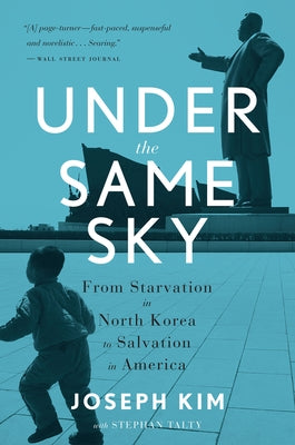 Under the Same Sky: From Starvation in North Korea to Salvation in America by Kim, Joseph