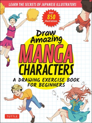 Draw Amazing Manga Characters: A Drawing Exercise Book for Beginners - Learn the Secrets of Japanese Illustrators (Learn 81 Poses; Over 850 Illustrat by Akariko