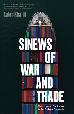 Sinews of War and Trade: Shipping and Capitalism in the Arabian Peninsula by Khalili, Laleh