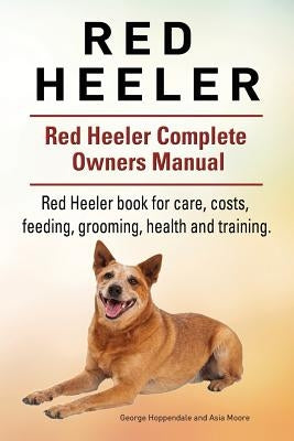 Red Heeler Dog. Red Heeler dog book for costs, care, feeding, grooming, training and health. Red Heeler dog Owners Manual. by Moore, Asia