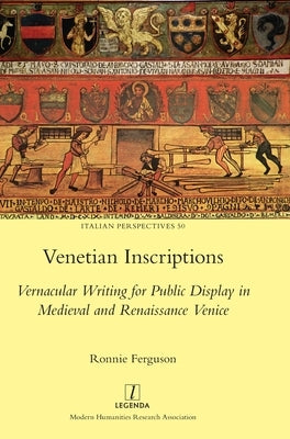 Venetian Inscriptions: Vernacular Writing for Public Display in Medieval and Renaissance Venice by Ferguson, Ronnie