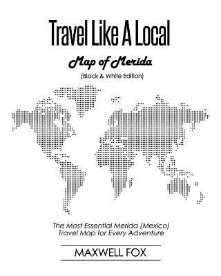 Travel Like a Local - Map of Merida (Black and White Edition): The Most Essential Merida (Mexico) Travel Map for Every Adventure by Fox, Maxwell