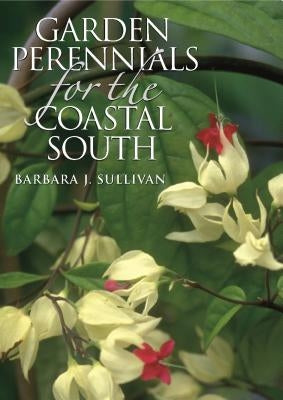 Garden Perennials for the Coastal South by Sullivan, Barbara J.