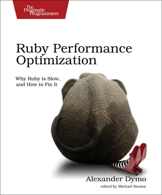 Ruby Performance Optimization: Why Ruby Is Slow, and How to Fix It by Dymo, Alexander