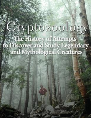 Cryptozoology: The History of Attempts to Discover and Study Legendary and Mythological Creatures by Charles River Editors