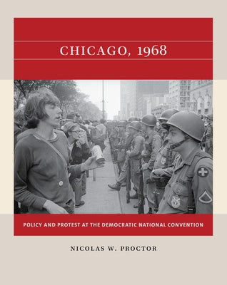 Chicago, 1968: Policy and Protest at the Democratic National Convention by Proctor, Nicolas W.