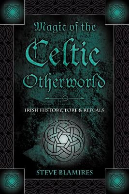 Magic of the Celtic Otherworld: Irish History, Lore & Rituals by Blamires, Stephen