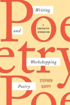 Writing and Workshopping Poetry: A Constructive Introduction by Guppy, Stephen