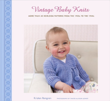 Vintage Baby Knits: More Than 40 Heirloom Patterns from the 1920s to the 1950s by Rengren, Kristen