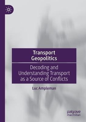 Transport Geopolitics: Decoding and Understanding Transport as a Source of Conflicts by Ampleman, Luc