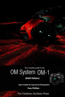 The Complete Guide to the OM System OM-1 (B&W Edition) by Phillips, Tony