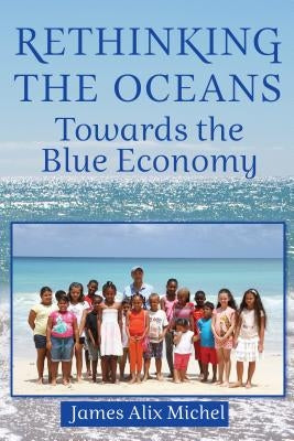 Rethinking the Oceans: Towards the Blue Economy by Michel, James Alix