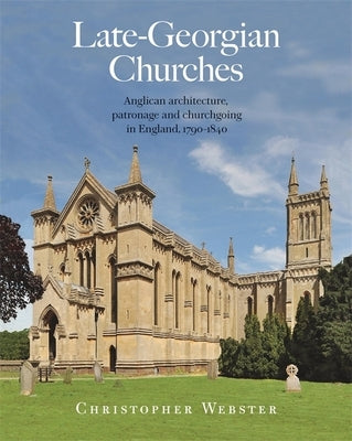 Late-Georgian Churches: Anglican Architecture, Patronage and Churchgoing in England 1790-1840 by Webster, Christopher