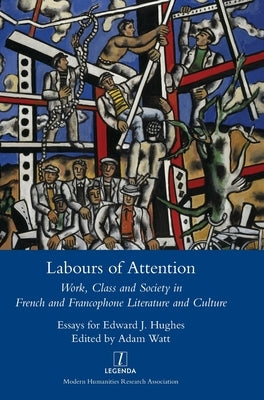 Labours of Attention: Work, Class and Society in French and Francophone Literature and Culture by Watt, Adam