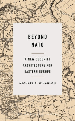 Beyond NATO: A New Security Architecture for Eastern Europe by O'Hanlon, Michael E.