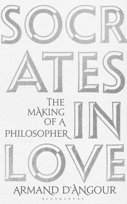 Socrates in Love: The Making of a Philosopher by D'Angour, Armand