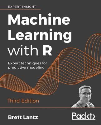 Machine Learning with R - Third Edition: Expert techniques for predictive modeling by Lantz, Brett