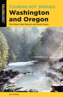 Touring Hot Springs Washington and Oregon: The States' Best Resorts and Rustic Soaks by Birkby, Jeff