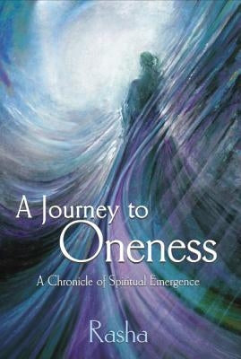 A Journey to Oneness: A Chronicle of Spiritual Emergence by Rasha