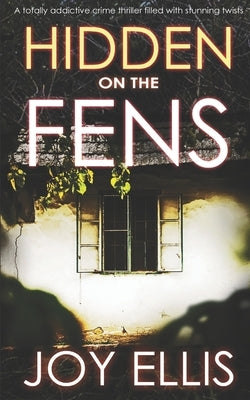 HIDDEN ON THE FENS a totally addictive crime thriller filled with stunning twists by Ellis, Joy