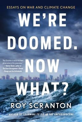 We're Doomed. Now What?: Essays on War and Climate Change by Scranton, Roy